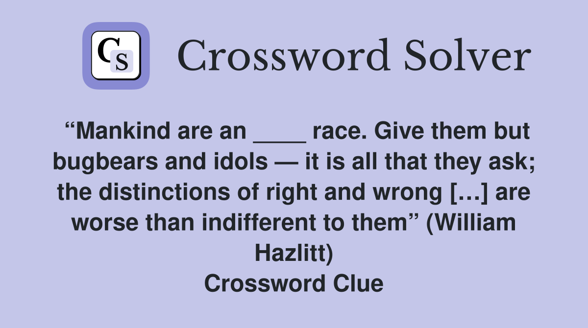 “Mankind are an ____ race. Give them but bugbears and idols — it is all that they ask; the distinctions of right and wrong […] are worse than indifferent to them” (William Hazlitt) Crossword Clue
