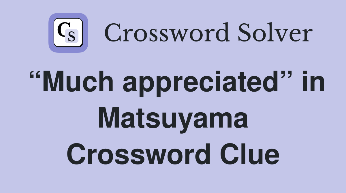 “Much appreciated” in Matsuyama Crossword Clue