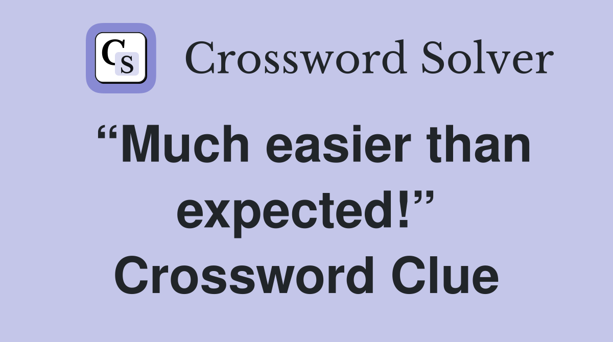“Much easier than expected!” Crossword Clue
