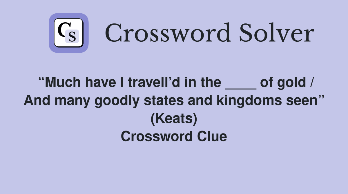 “Much have I travell’d in the ____ of gold / And many goodly states and kingdoms seen” (Keats) Crossword Clue