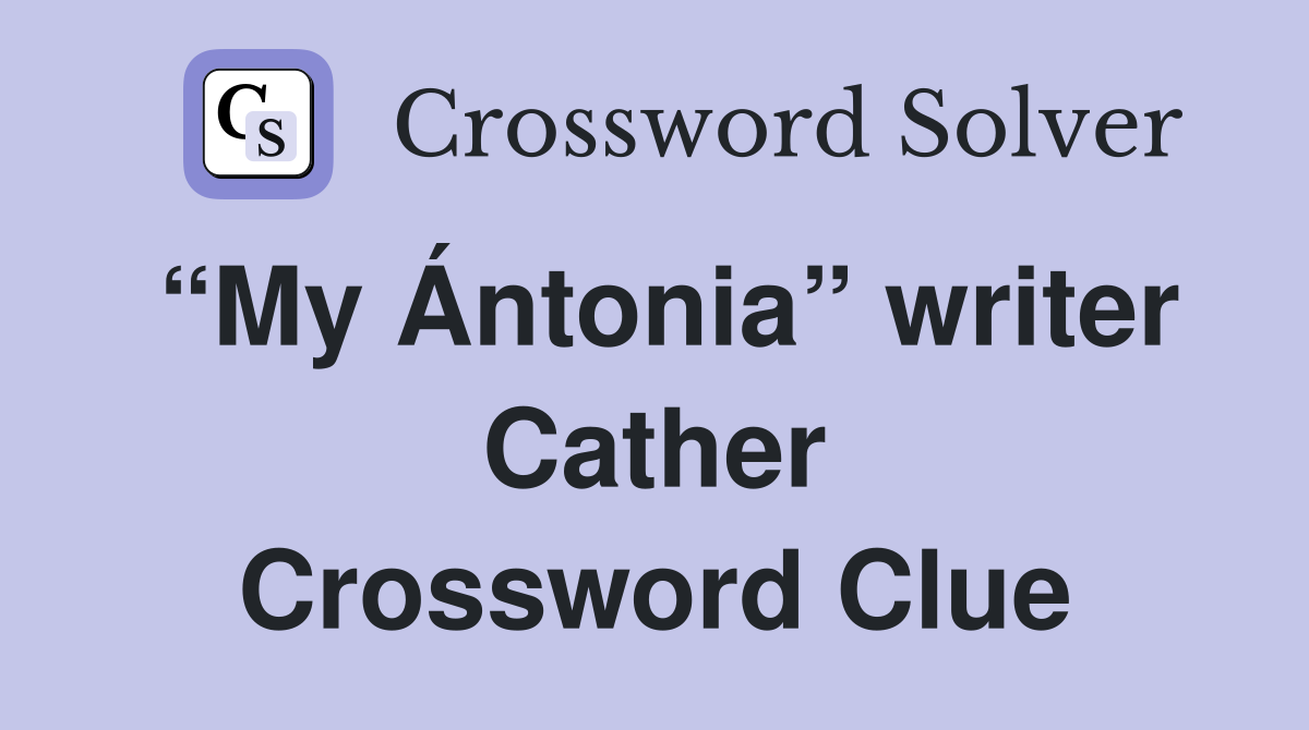 “My Ántonia” writer Cather Crossword Clue