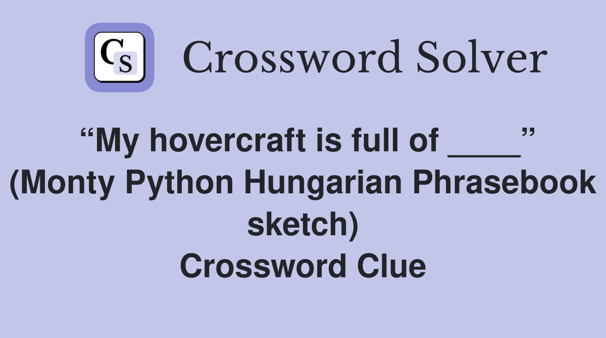 “My hovercraft is full of ____” (Monty Python Hungarian Phrasebook sketch) Crossword Clue