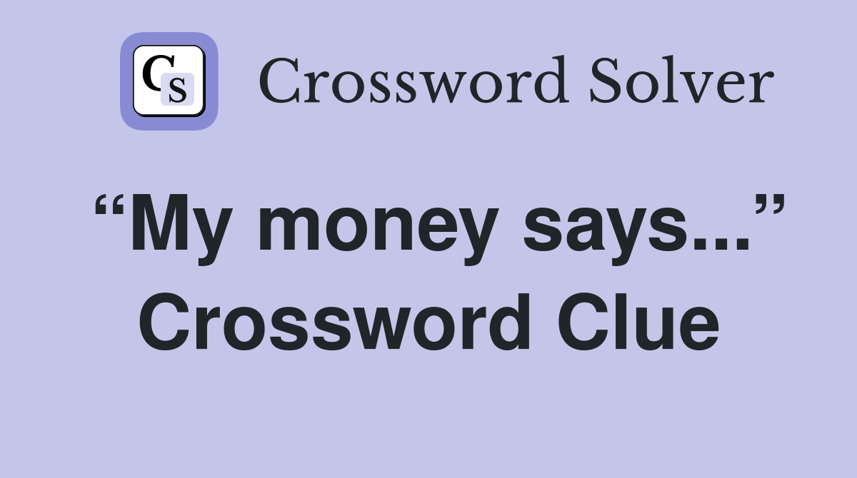 “My money says...” Crossword Clue