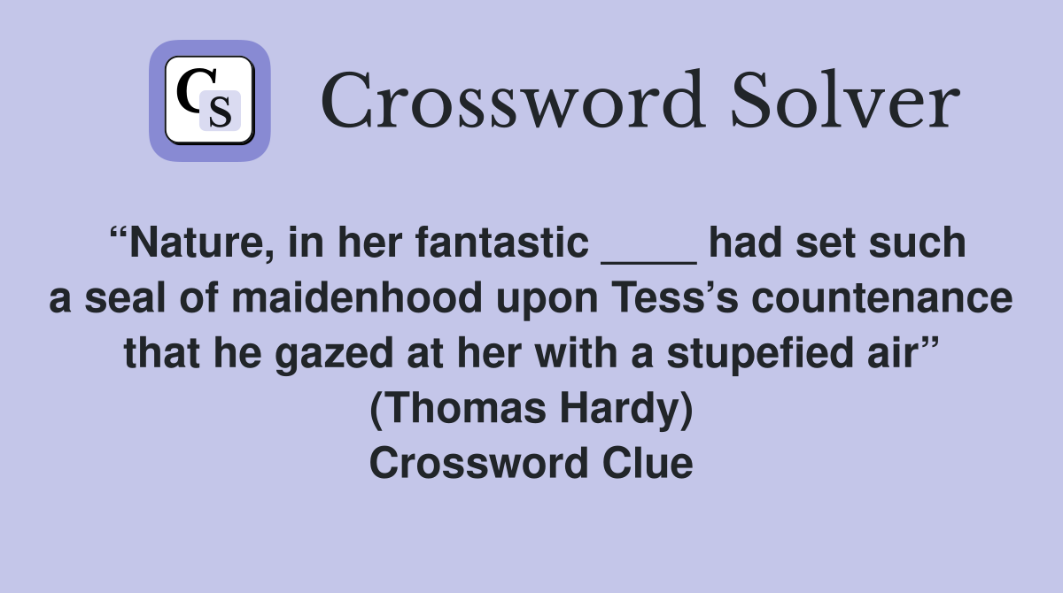 “Nature, in her fantastic ____ had set such a seal of maidenhood upon Tess’s countenance that he gazed at her with a stupefied air” (Thomas Hardy) Crossword Clue