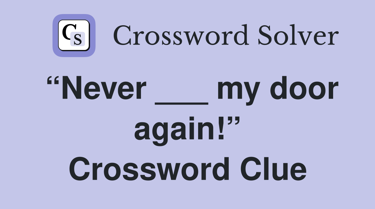 “Never ___ my door again!” Crossword Clue