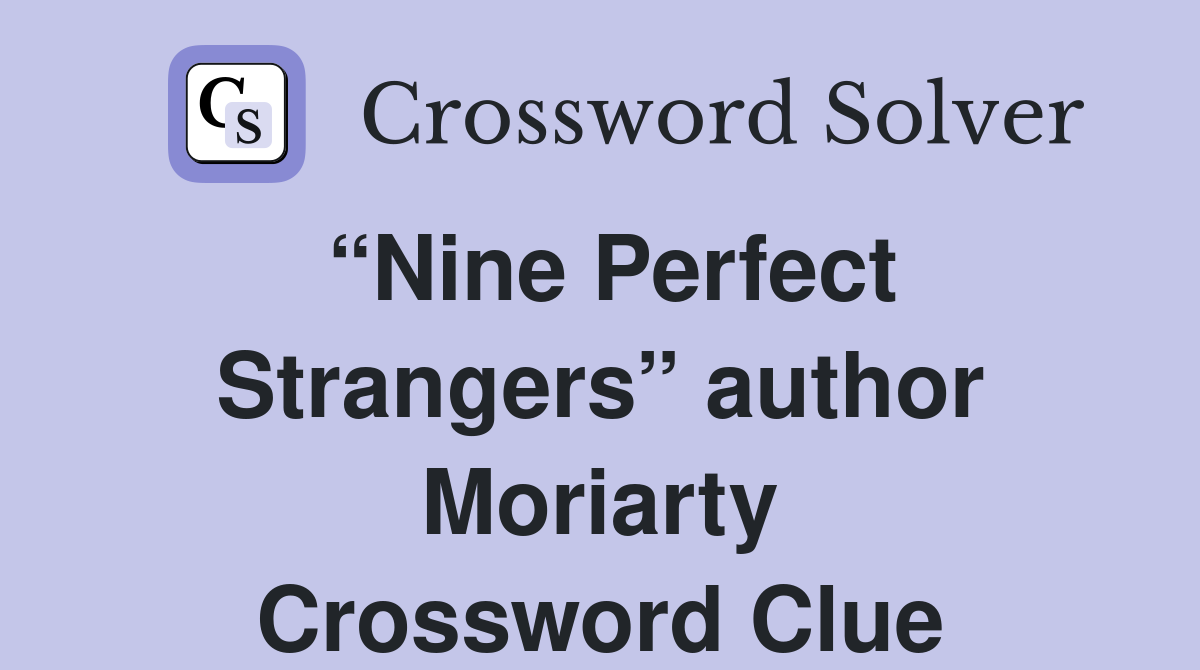 “Nine Perfect Strangers” author Moriarty Crossword Clue