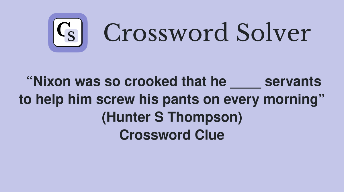 “Nixon was so crooked that he ____ servants to help him screw his pants on every morning” (Hunter S Thompson) Crossword Clue