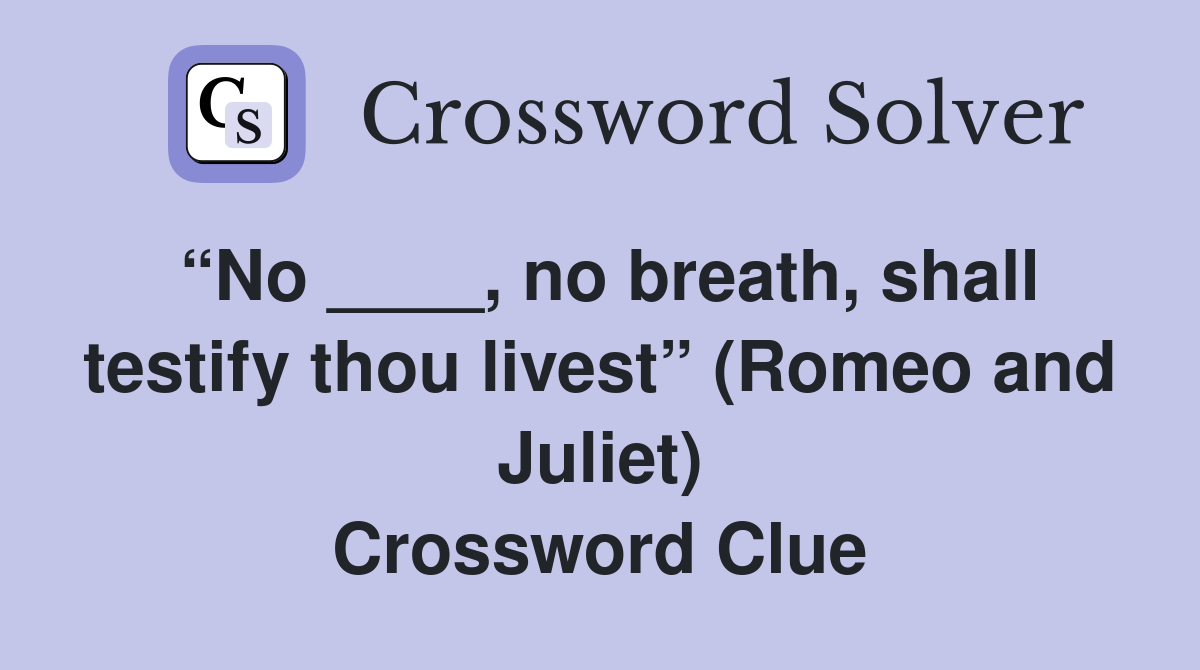 “No ____, no breath, shall testify thou livest” (Romeo and Juliet) Crossword Clue