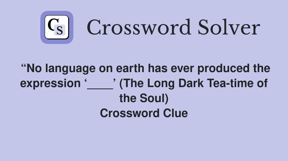 “No language on earth has ever produced the expression ‘____’ (The Long Dark Tea-time of the Soul) Crossword Clue