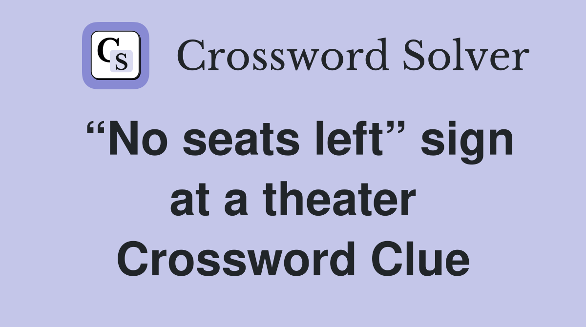“No seats left” sign at a theater Crossword Clue