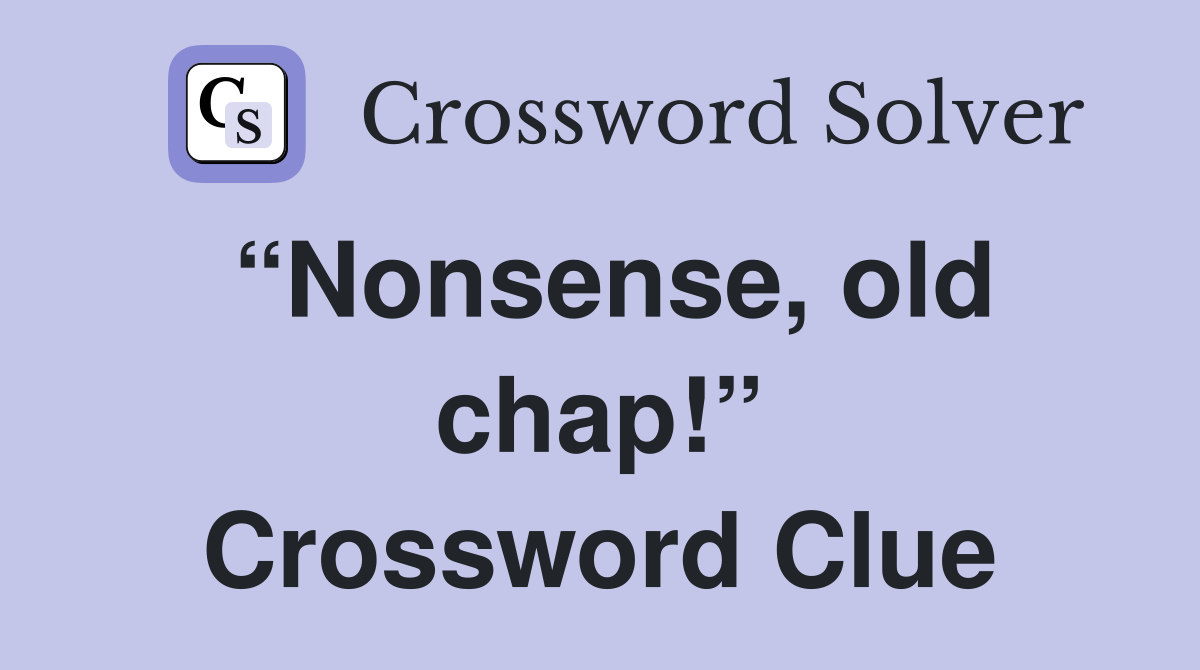 “Nonsense, old chap!” Crossword Clue