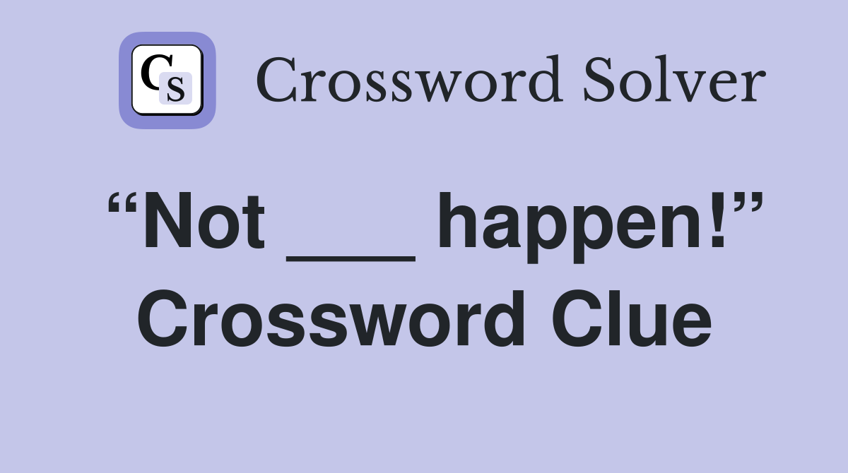 “Not ___ happen!” Crossword Clue