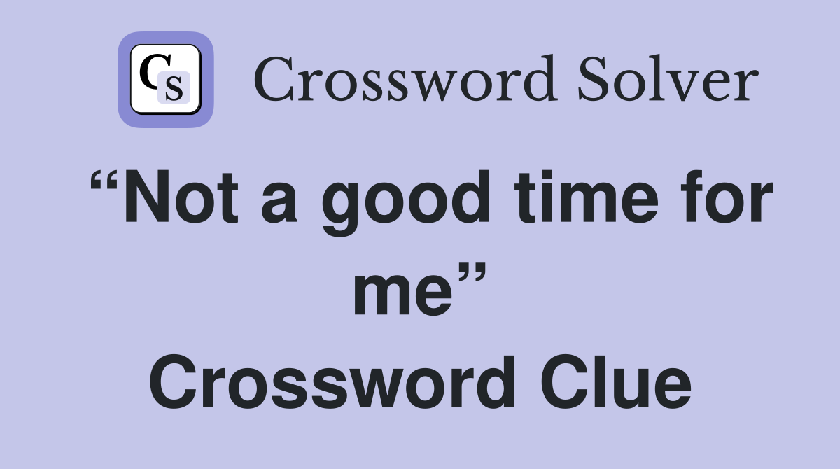 “Not a good time for me” Crossword Clue