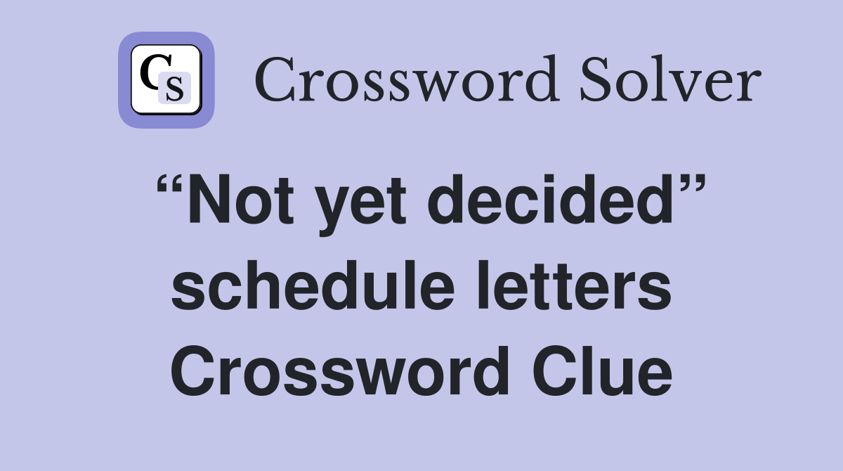 “Not yet decided” schedule letters Crossword Clue