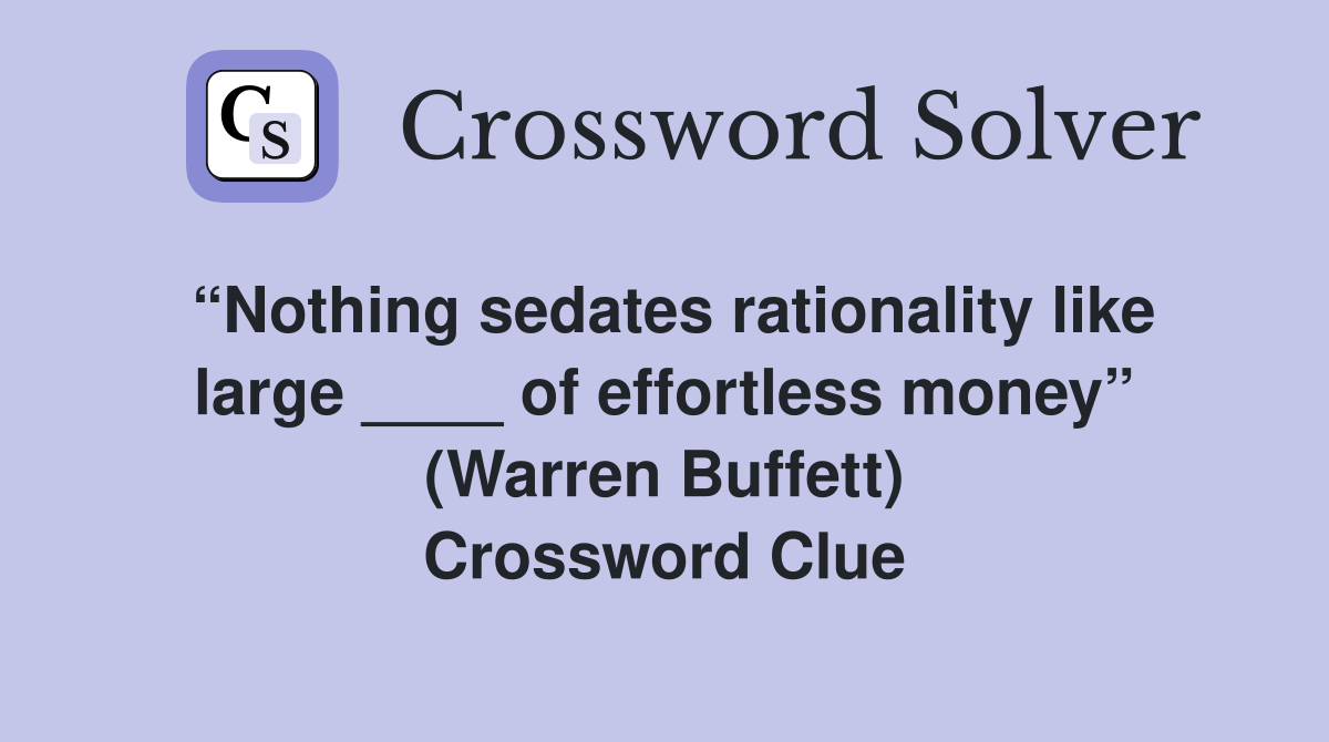 “Nothing sedates rationality like large ____ of effortless money” (Warren Buffett) Crossword Clue