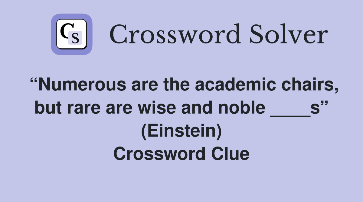“Numerous are the academic chairs, but rare are wise and noble ____s” (Einstein) Crossword Clue