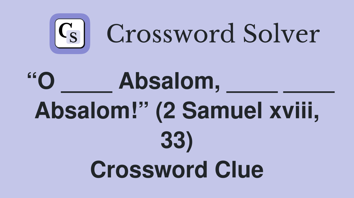 “O ____ Absalom, ____ ____ Absalom!” (2 Samuel xviii, 33) Crossword Clue