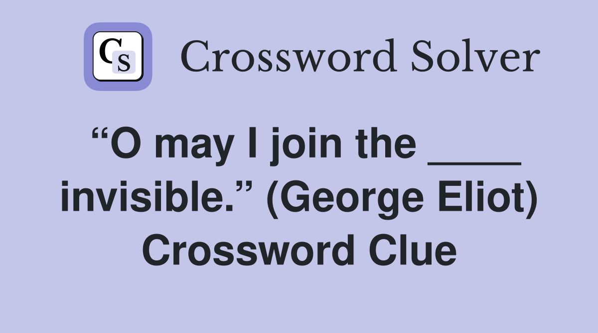 “O may I join the ____ invisible.” (George Eliot) Crossword Clue