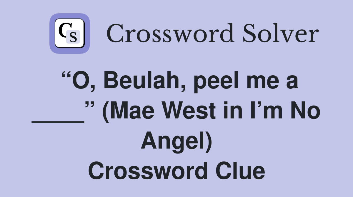 “O, Beulah, peel me a ____” (Mae West in I’m No Angel) Crossword Clue