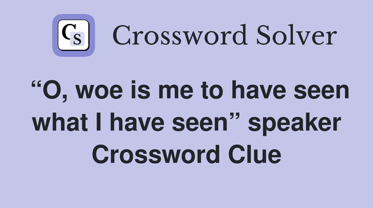 “O, woe is me to have seen what I have seen” speaker Crossword Clue