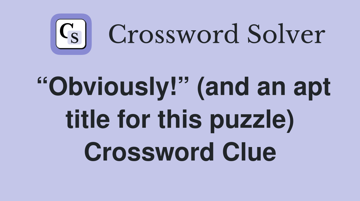 “Obviously!” (and an apt title for this puzzle) Crossword Clue