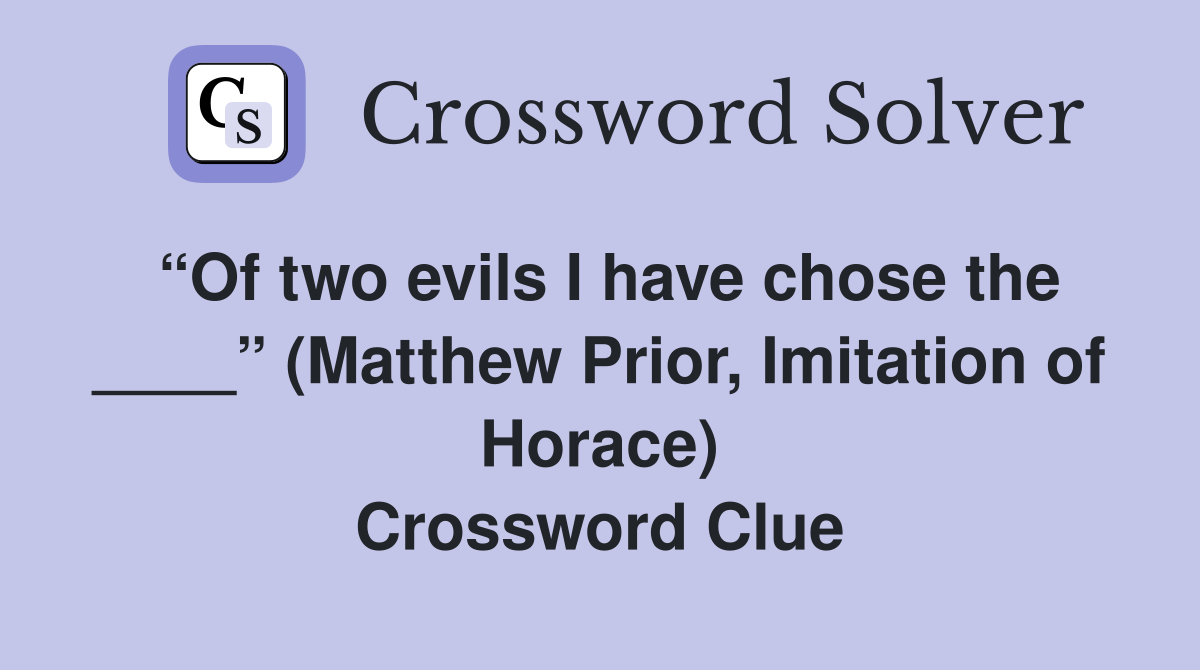 “Of two evils I have chose the ____” (Matthew Prior, Imitation of Horace) Crossword Clue
