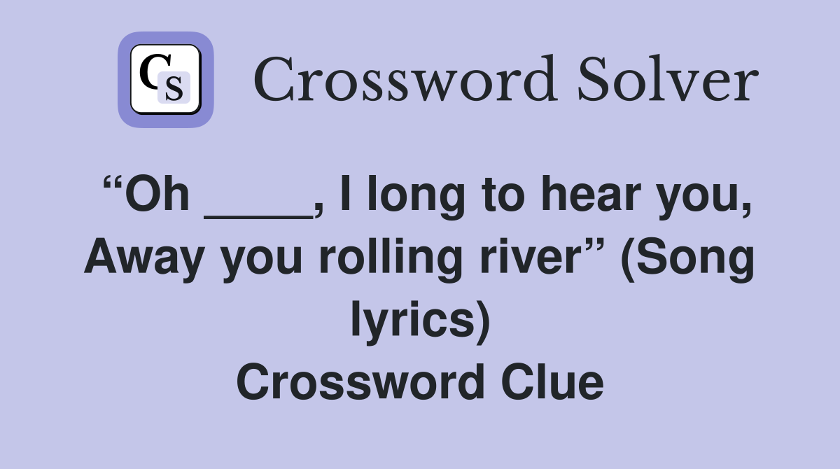 “Oh ____, I long to hear you, Away you rolling river” (Song lyrics) Crossword Clue