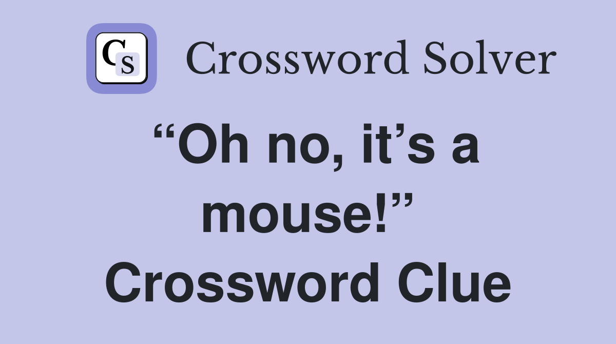“Oh no, it’s a mouse!” Crossword Clue