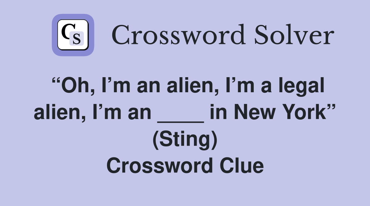 “Oh, I’m an alien, I’m a legal alien, I’m an ____ in New York” (Sting) Crossword Clue