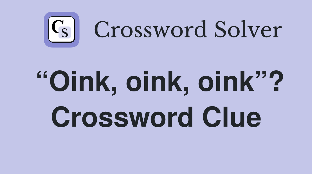 “Oink, oink, oink”? Crossword Clue