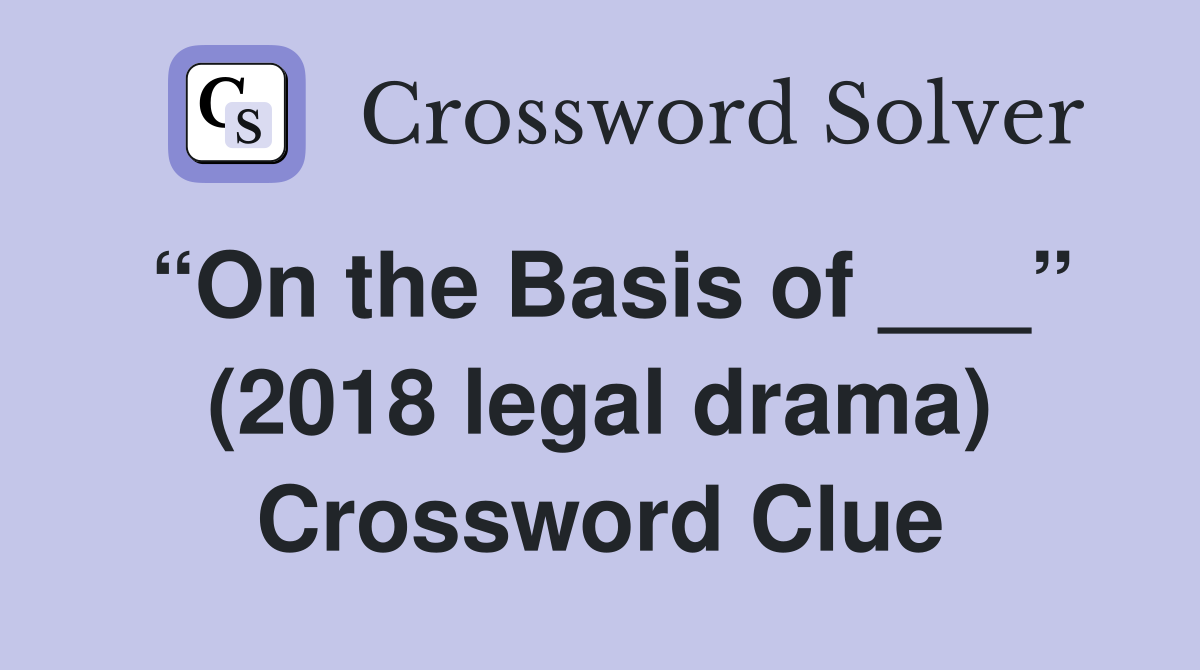 “On the Basis of ___” (2018 legal drama) Crossword Clue