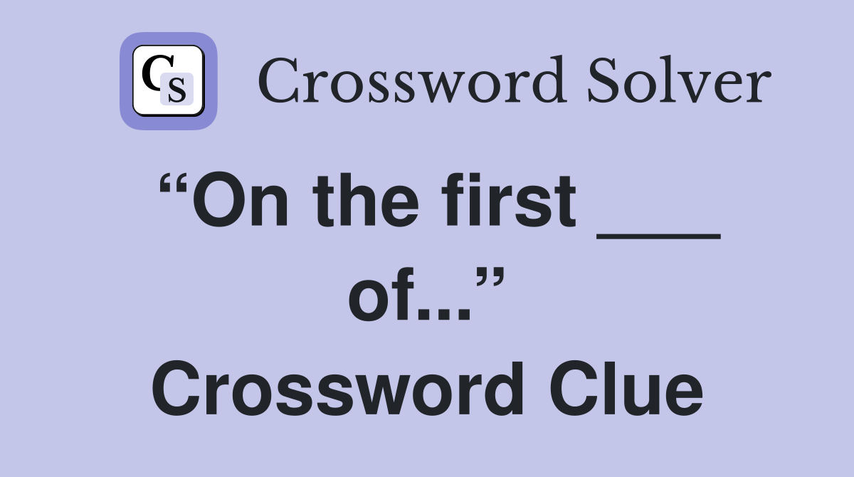 “On the first ___ of...” Crossword Clue