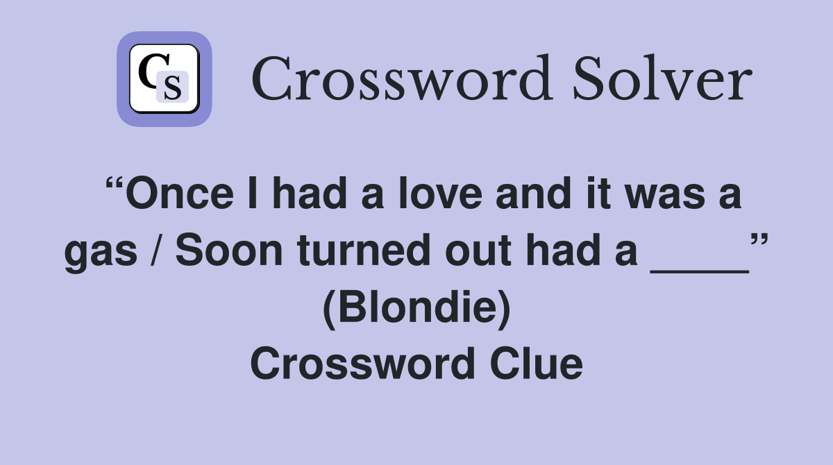 “Once I had a love and it was a gas / Soon turned out had a ____” (Blondie) Crossword Clue