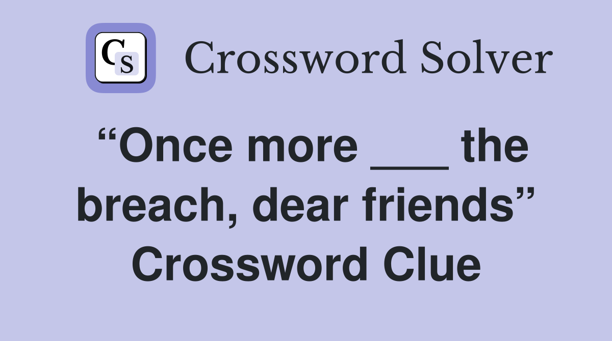“Once more ___ the breach, dear friends” Crossword Clue