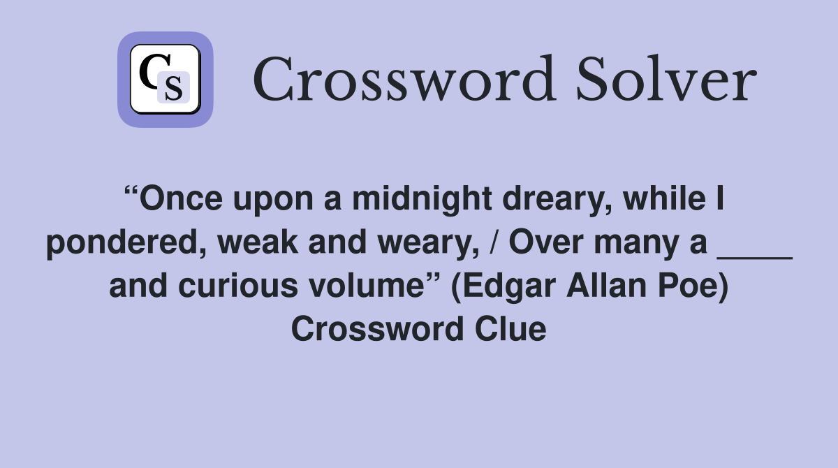 “Once upon a midnight dreary, while I pondered, weak and weary, / Over many a ____ and curious volume” (Edgar Allan Poe) Crossword Clue