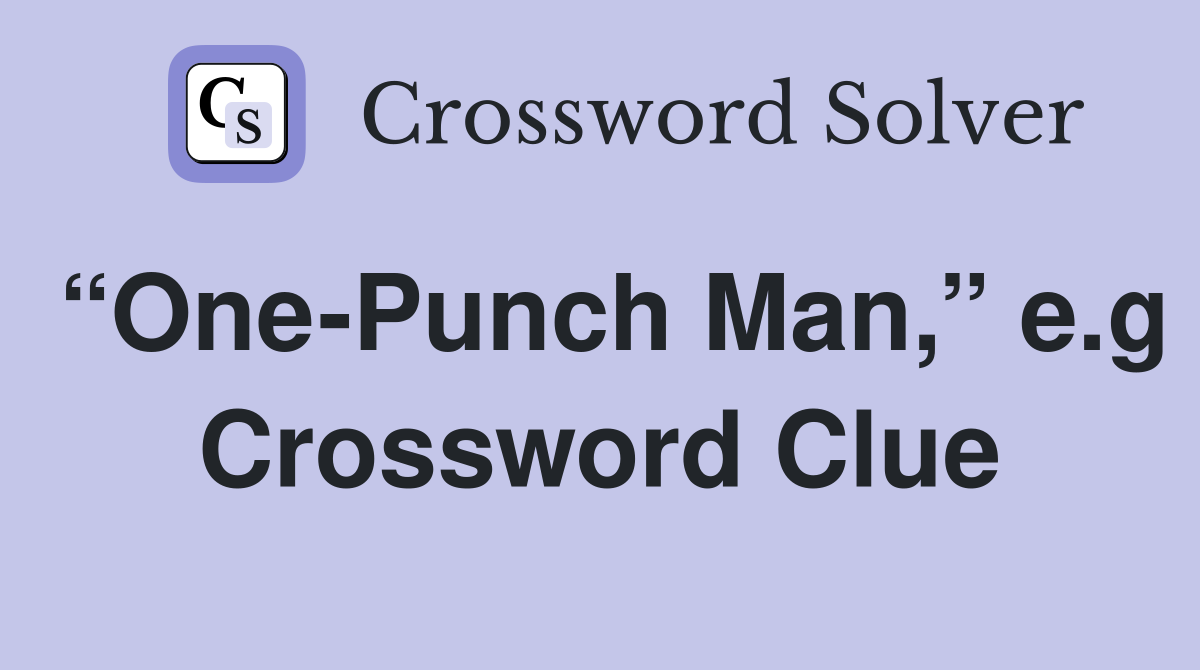 “One-Punch Man,” e.g Crossword Clue