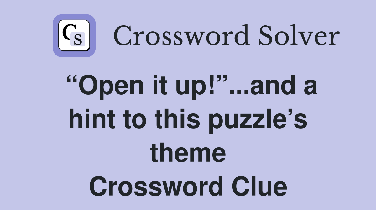 “Open it up!”...and a hint to this puzzle’s theme Crossword Clue