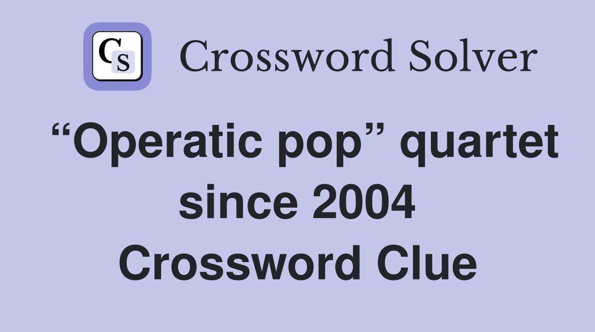 “Operatic pop” quartet since 2004 Crossword Clue