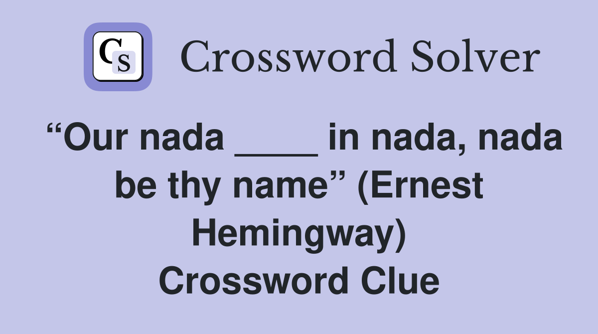 “Our nada ____ in nada, nada be thy name” (Ernest Hemingway) Crossword Clue