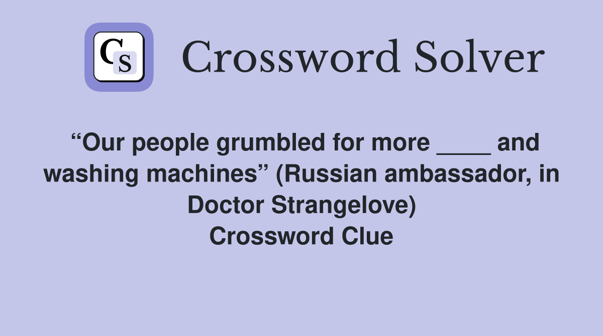 “Our people grumbled for more ____ and washing machines” (Russian ambassador, in Doctor Strangelove) Crossword Clue