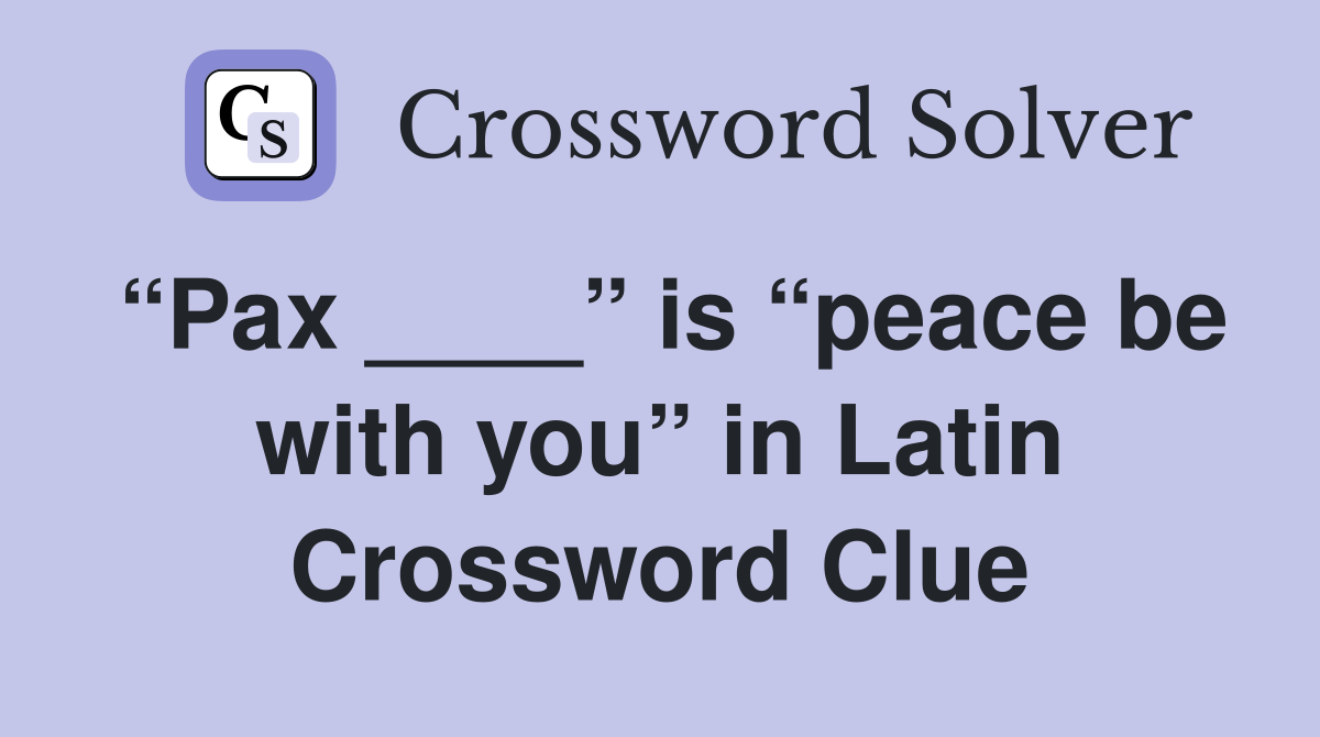 “Pax ____” is “peace be with you” in Latin Crossword Clue
