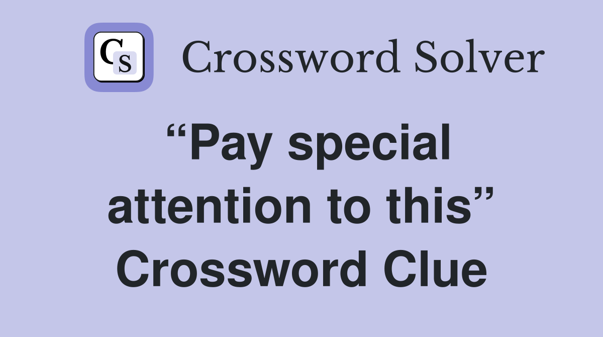 “Pay special attention to this” Crossword Clue