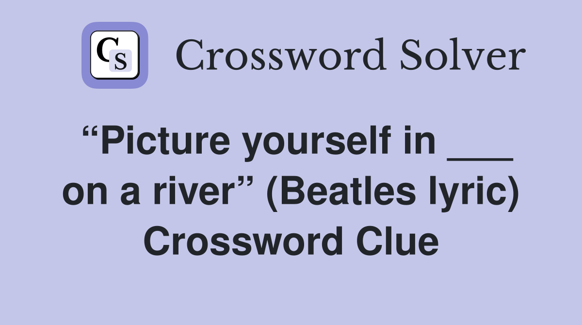 “Picture yourself in ___ on a river” (Beatles lyric) Crossword Clue