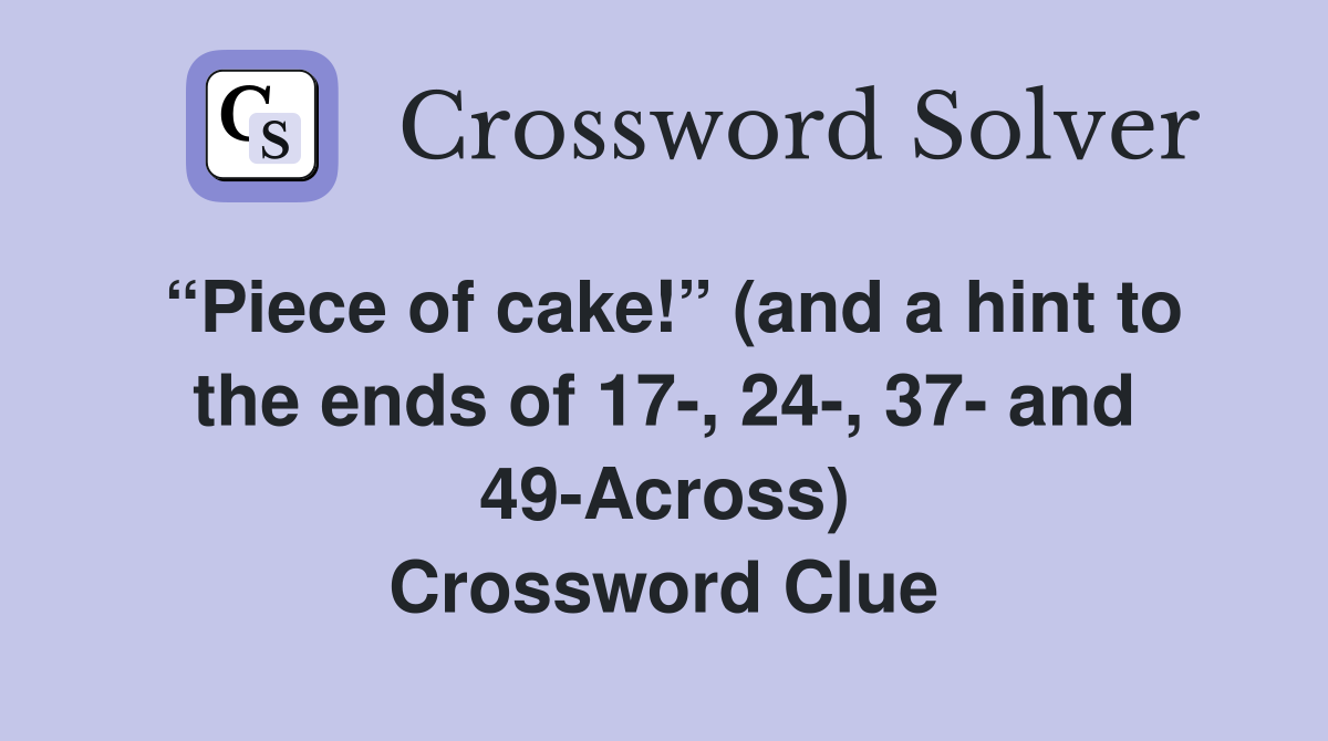 “Piece of cake!” (and a hint to the ends of 17-, 24-, 37- and 49-Across) Crossword Clue
