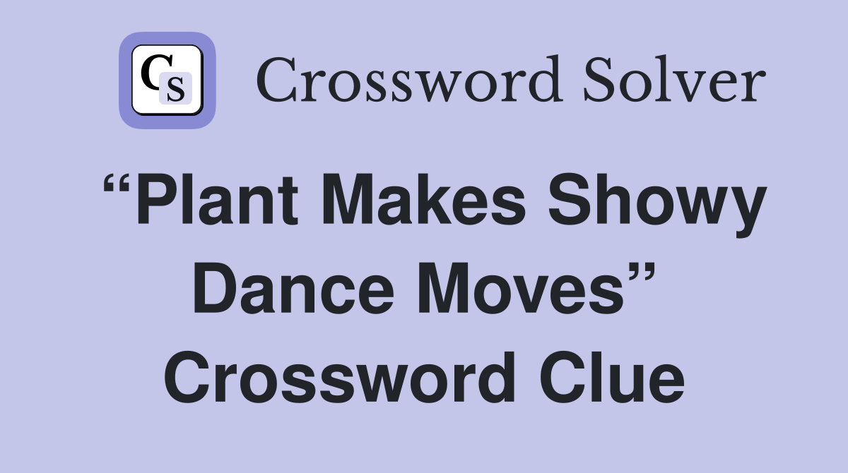 “Plant Makes Showy Dance Moves” Crossword Clue