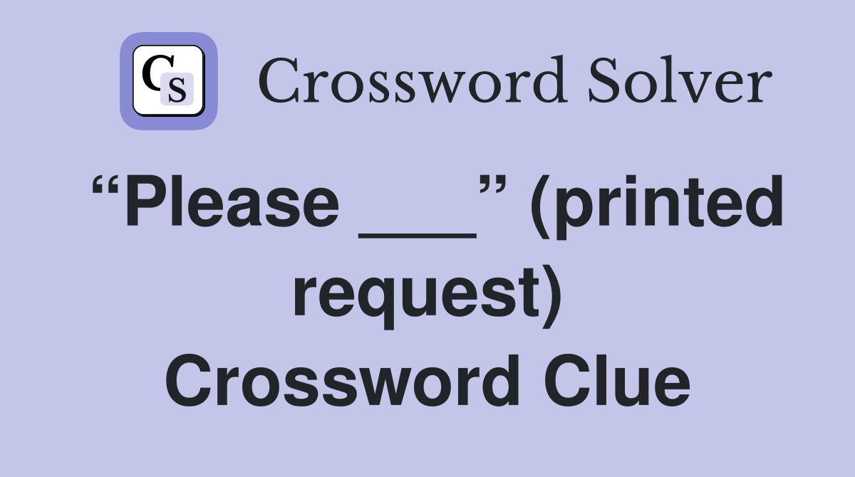 “Please ___” (printed request) Crossword Clue