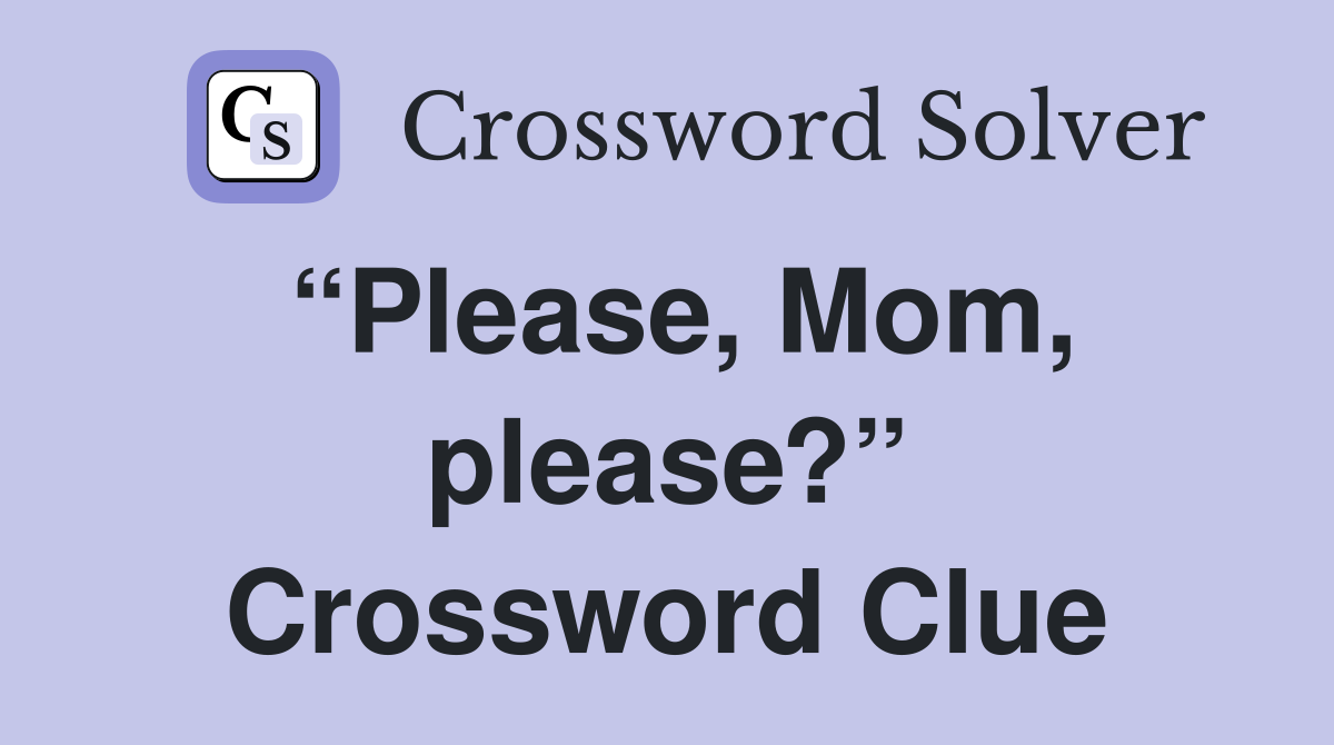 “Please, Mom, please?” Crossword Clue