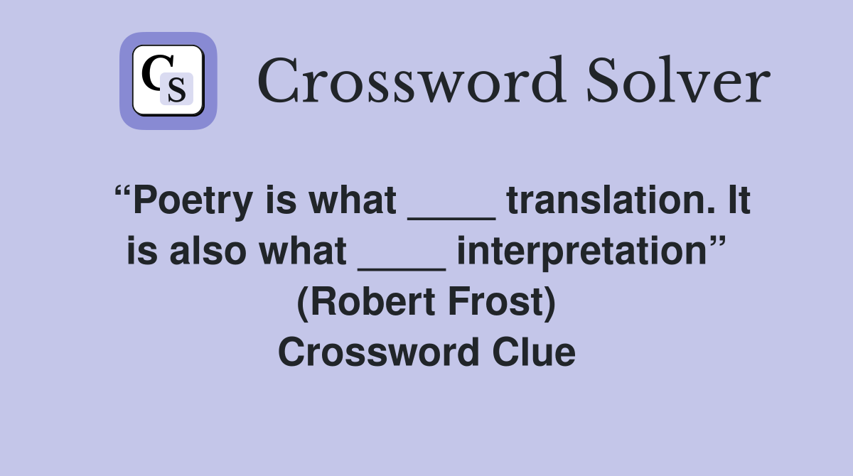 “Poetry is what ____ translation. It is also what ____ interpretation” (Robert Frost) Crossword Clue