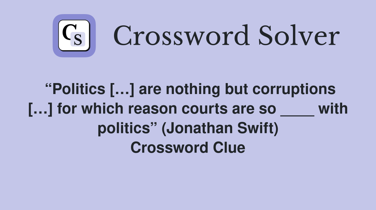 “Politics […] are nothing but corruptions […] for which reason courts are so ____ with politics” (Jonathan Swift) Crossword Clue