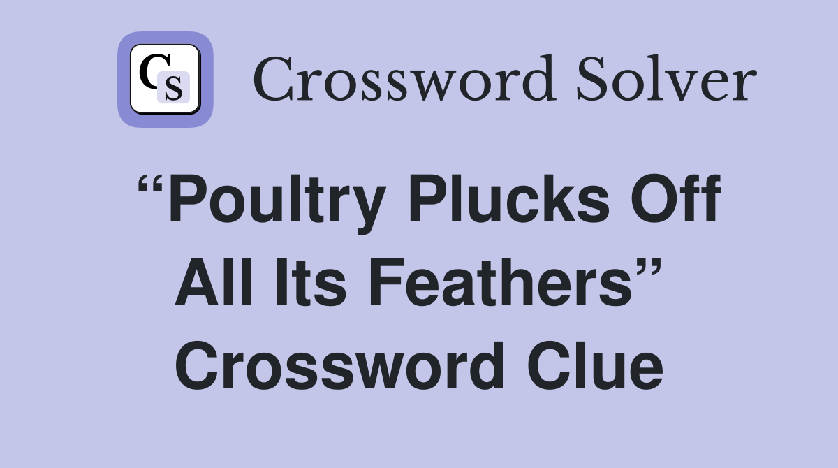 “Poultry Plucks Off All Its Feathers” Crossword Clue